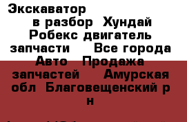 Экскаватор Hyundai Robex 1300 в разбор (Хундай Робекс двигатель запчасти)  - Все города Авто » Продажа запчастей   . Амурская обл.,Благовещенский р-н